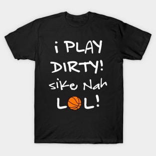 I Play Dirty Basketball! Sike Nah. LOL! T-Shirt